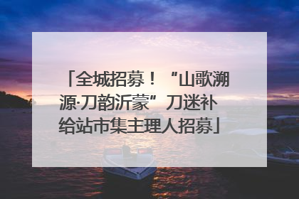 全城招募！“山歌溯源·刀韵沂蒙”刀迷补给站市集主理人招募