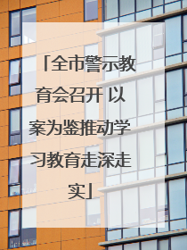 全市警示教育会召开 以案为鉴推动学习教育走深走实