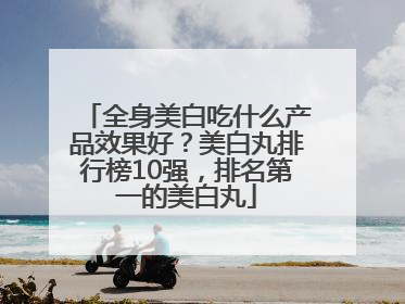 全身美白吃什么产品效果好？美白丸排行榜10强，排名第一的美白丸
