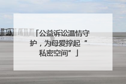 公益诉讼温情守护，为母爱撑起“私密空间”