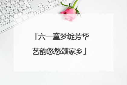 六一童梦绽芳华 艺韵悠悠颂家乡