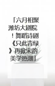 六月相聚潍坊大剧院！舞蹈诗剧《只此青绿》再掀宋韵美学热潮