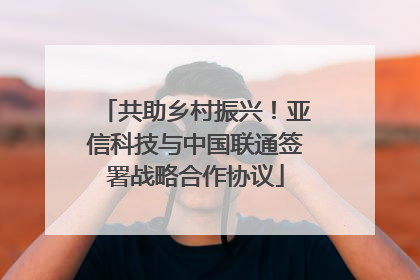 共助乡村振兴！亚信科技与中国联通签署战略合作协议