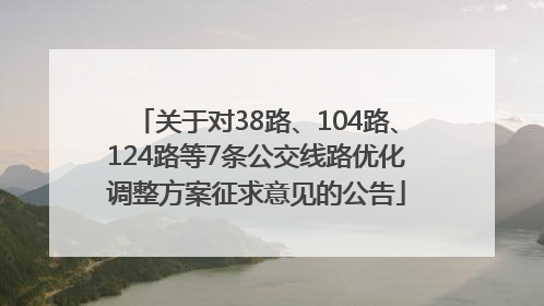 关于对38路、104路、124路等7条公交线路优化调整方案征求意见的公告
