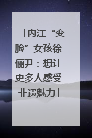 内江“变脸”女孩徐俪尹：想让更多人感受非遗魅力
