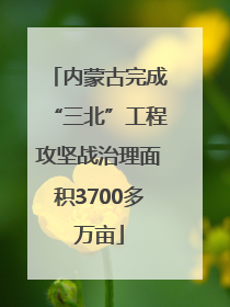 内蒙古完成“三北”工程攻坚战治理面积3700多万亩