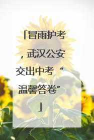 冒雨护考，武汉公安交出中考“温馨答卷”