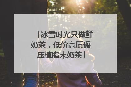 冰雪时光只做鲜奶茶，低价高质碾压植脂末奶茶