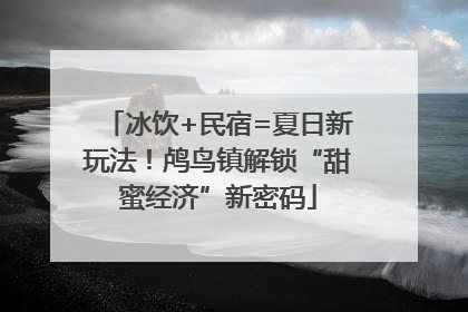 冰饮+民宿=夏日新玩法！鸬鸟镇解锁“甜蜜经济”新密码