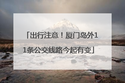 出行注意！厦门岛外11条公交线路今起有变