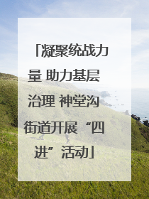 凝聚统战力量 助力基层治理 神堂沟街道开展“四进”活动