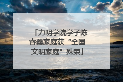 力明学院学子陈睿鑫家庭获“全国文明家庭”殊荣