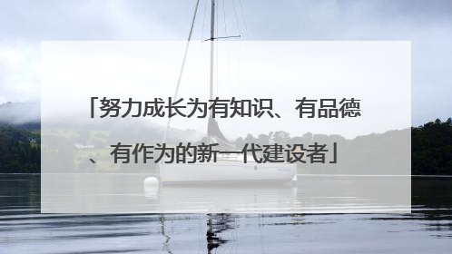 努力成长为有知识、有品德、有作为的新一代建设者