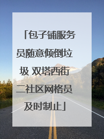 包子铺服务员随意倾倒垃圾 双塔西街二社区网格员及时制止