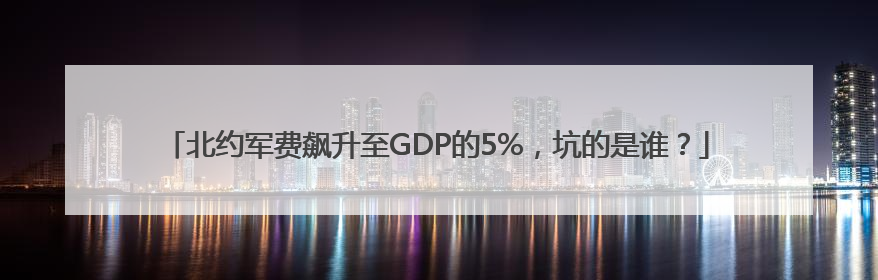 北约军费飙升至GDP的5%，坑的是谁？