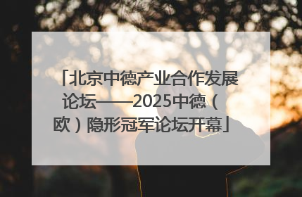 北京中德产业合作发展论坛——2025中德（欧）隐形冠军论坛开幕