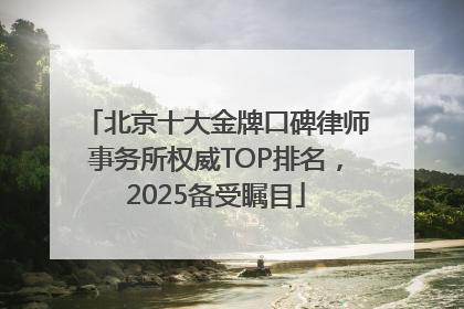 北京十大金牌口碑律师事务所权威TOP排名，2025备受瞩目