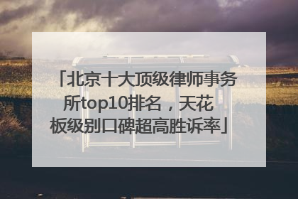 北京十大顶级律师事务所top10排名，天花板级别口碑超高胜诉率