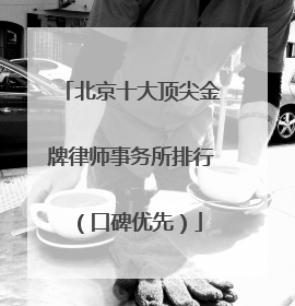 北京十大顶尖金牌律师事务所排行（口碑优先）