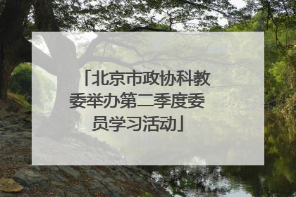 北京市政协科教委举办第二季度委员学习活动