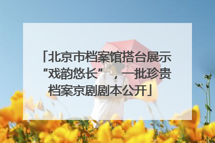 北京市档案馆搭台展示“戏韵悠长”，一批珍贵档案京剧剧本公开
