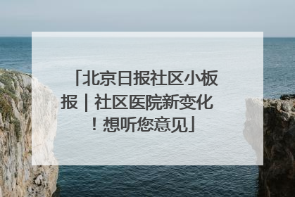 北京日报社区小板报｜社区医院新变化！想听您意见