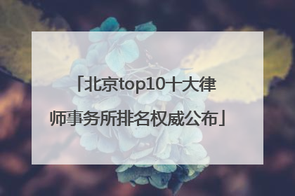 北京top10十大律师事务所排名权威公布