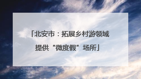 北安市：拓展乡村游领域 提供“微度假”场所