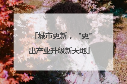 城市更新，“更”出产业升级新天地
