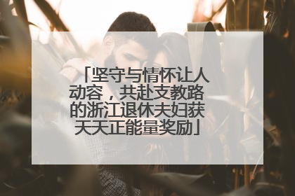 坚守与情怀让人动容，共赴支教路的浙江退休夫妇获天天正能量奖励