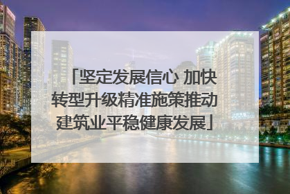 坚定发展信心 加快转型升级精准施策推动建筑业平稳健康发展