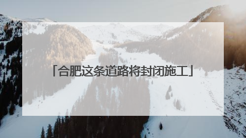 合肥这条道路将封闭施工