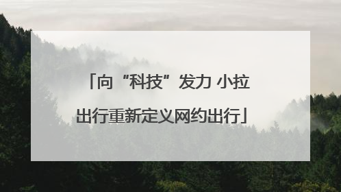 向“科技”发力 小拉出行重新定义网约出行