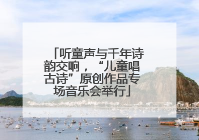 听童声与千年诗韵交响，“儿童唱古诗”原创作品专场音乐会举行