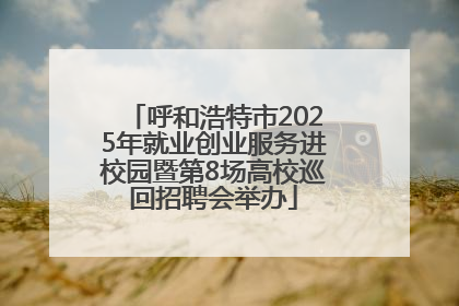 呼和浩特市2025年就业创业服务进校园暨第8场高校巡回招聘会举办