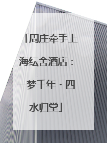 周庄牵手上海纭舍酒店：一梦千年・四水归堂