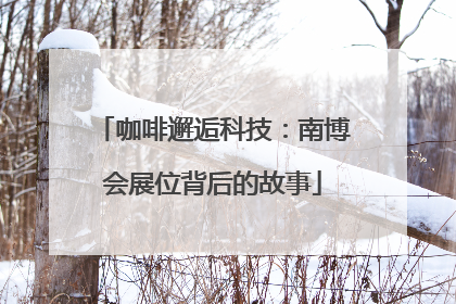 咖啡邂逅科技：南博会展位背后的故事