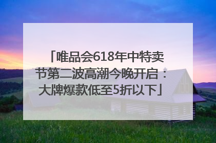 唯品会618年中特卖节第二波高潮今晚开启：大牌爆款低至5折以下