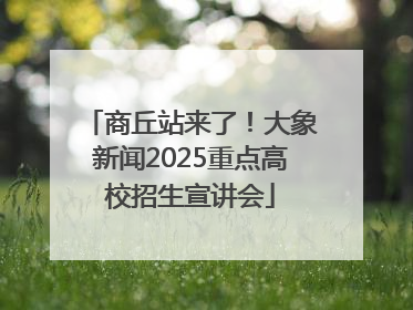 商丘站来了！大象新闻2025重点高校招生宣讲会
