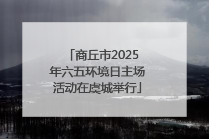 商丘市2025年六五环境日主场活动在虞城举行