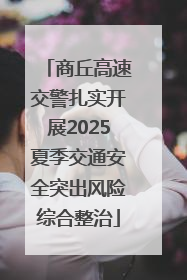 商丘高速交警扎实开展2025夏季交通安全突出风险综合整治