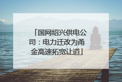 国网绍兴供电公司：电力迁改为甬金高速拓宽让道