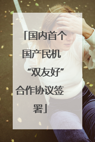 国内首个 国产民机“双友好”合作协议签署