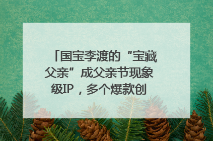 国宝李渡的“宝藏父亲”成父亲节现象级IP，多个爆款创造数千万流量