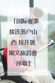 国际赛事接连落户山西 拉开暑期文旅消费序幕