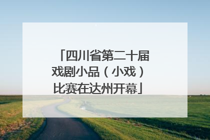 四川省第二十届戏剧小品（小戏）比赛在达州开幕