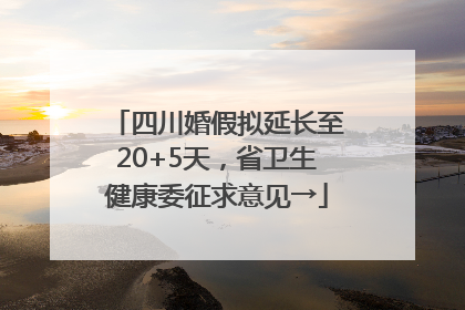 四川婚假拟延长至20+5天，省卫生健康委征求意见→