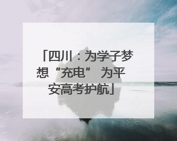 四川：为学子梦想“充电” 为平安高考护航