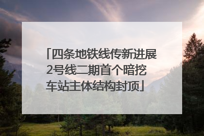 四条地铁线传新进展 2号线二期首个暗挖车站主体结构封顶