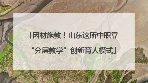 因材施教！山东这所中职靠“分层教学”创新育人模式